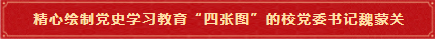5 精心绘制党史学习教育“四张图”的校党委书记魏蒙关 5 精心绘制党史学习教育“四张图”的校党委书记魏蒙关