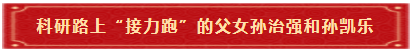 科研路上“接力跑”的父女孙治强和孙凯乐 科研路上“接力跑”的父女孙治强和孙凯乐
